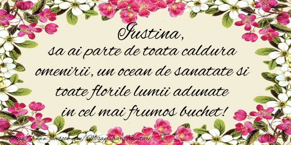 Iustina, sa ai parte de toata caldura omenirii, un ocean de sanatate si toate florile lumii adunate in cel mai frumos buchet! - Felicitari de La Multi Ani