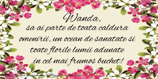 Wanda, sa ai parte de toata caldura omenirii, un ocean de sanatate si toate florile lumii adunate in cel mai frumos buchet! - Felicitari de La Multi Ani